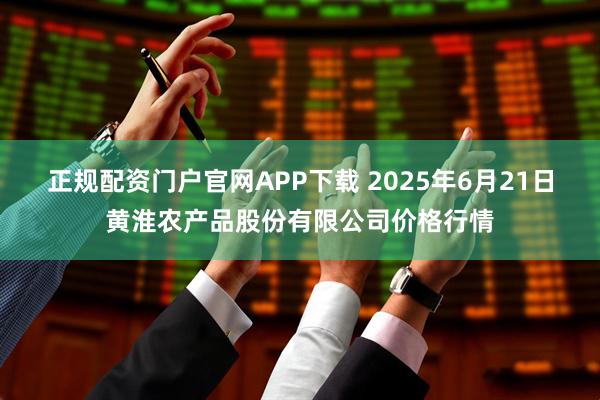 正规配资门户官网APP下载 2025年6月21日黄淮农产品股份有限公司价格行情