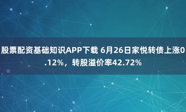 股票配资基础知识APP下载 6月26日家悦转债上涨0.12%，转股溢价率42.72%