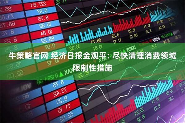 牛策略官网 经济日报金观平: 尽快清理消费领域限制性措施