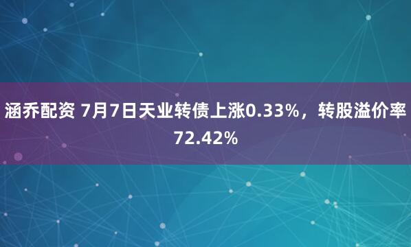 涵乔配资 7月7日天业转债上涨0.33%，转股溢价率72.42%
