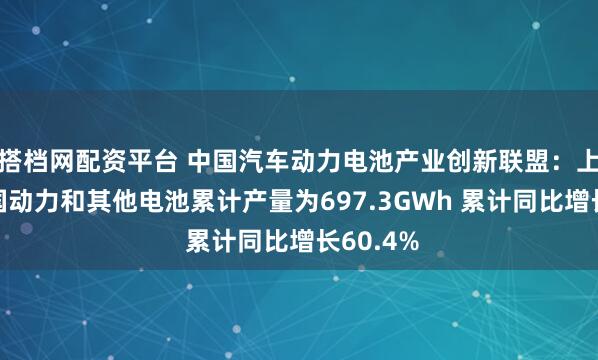 搭档网配资平台 中国汽车动力电池产业创新联盟：上半年我国动力和其他电池累计产量为697.3GWh 累计同比增长60.4%