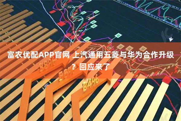 富农优配APP官网 上汽通用五菱与华为合作升级？回应来了