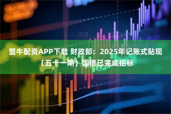 盟牛配资APP下载 财政部：2025年记账式贴现（五十一期）国债已完成招标