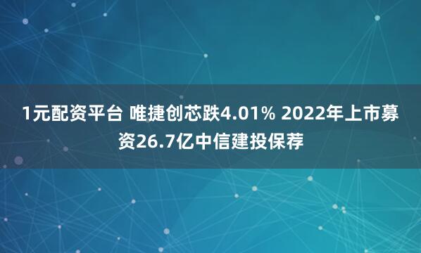 1元配资平台 唯捷创芯跌4.01% 2022年上市募资26.7亿中信建投保荐