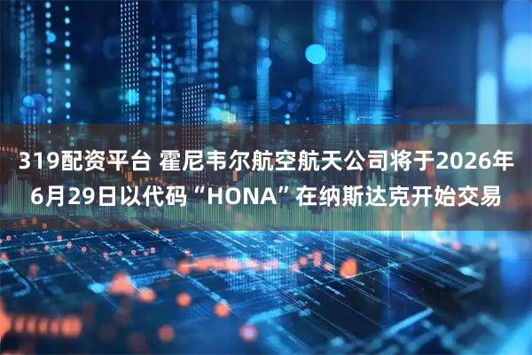 319配资平台 霍尼韦尔航空航天公司将于2026年6月29日以代码“HONA”在纳斯达克开始交易